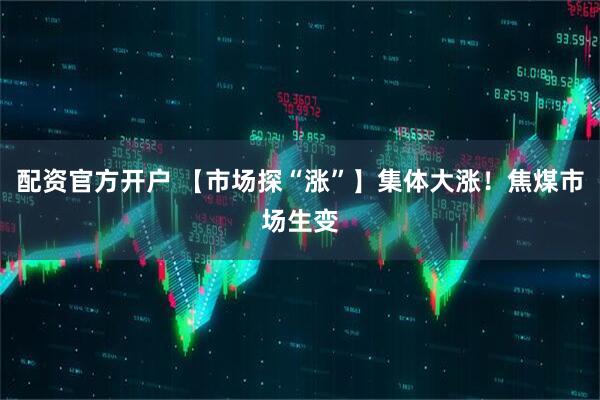 配资官方开户 【市场探“涨”】集体大涨！焦煤市场生变