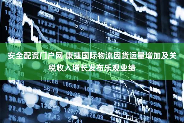 安全配资门户网 康捷国际物流因货运量增加及关税收入增长发布乐观业绩