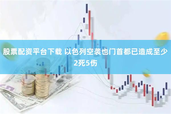股票配资平台下载 以色列空袭也门首都已造成至少2死5伤