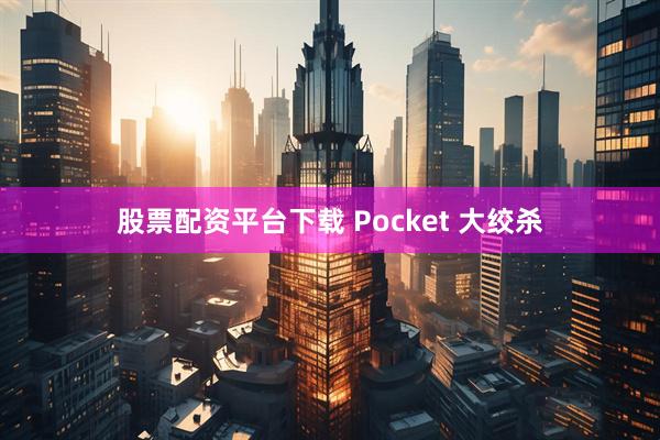 股票配资平台下载 Pocket 大绞杀