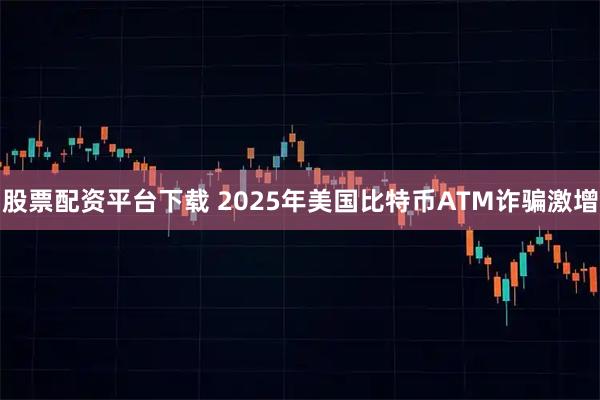 股票配资平台下载 2025年美国比特币ATM诈骗激增